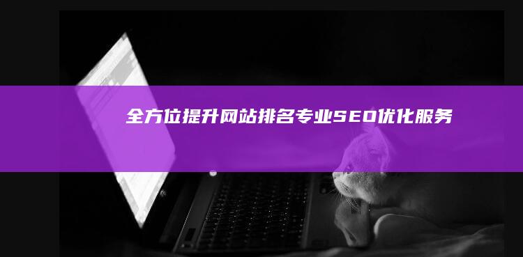 全方位提升网站排名：专业SEO优化服务